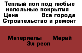 Теплый пол под любые напольные покрытия › Цена ­ 1 000 - Все города Строительство и ремонт » Материалы   . Марий Эл респ.